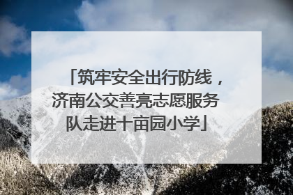 筑牢安全出行防线，济南公交善亮志愿服务队走进十亩园小学