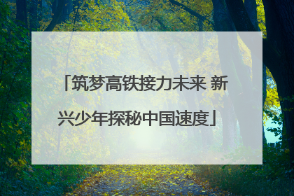 筑梦高铁接力未来 新兴少年探秘中国速度