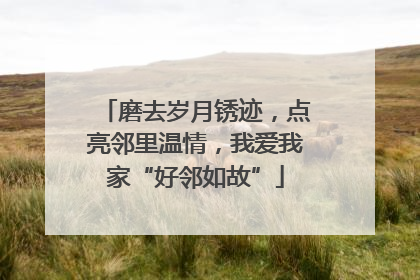 磨去岁月锈迹，点亮邻里温情，我爱我家“好邻如故”