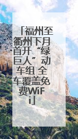 福州至衢州下月首开“绿巨人”动车组 全车覆盖免费WiFi