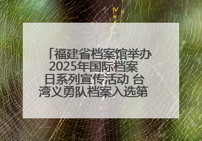 福建省档案馆举办2025年国际档案日系列宣传活动 台湾义勇队档案入选第六批《中国档案文献遗产名录》