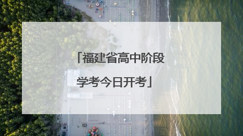 福建省高中阶段学考今日开考