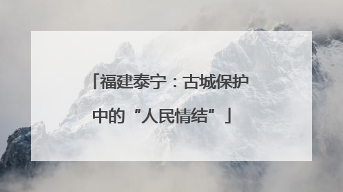 福建泰宁：古城保护中的“人民情结”