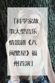 科学家故事大型音乐情景剧《八闽繁星》福州首演