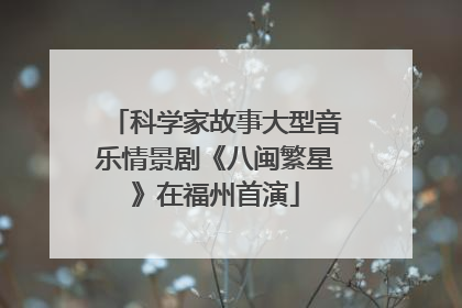 科学家故事大型音乐情景剧《八闽繁星》在福州首演