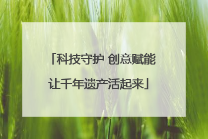 科技守护 创意赋能 让千年遗产活起来