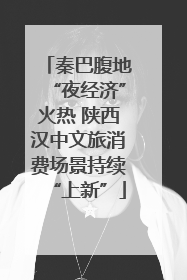 秦巴腹地“夜经济”火热 陕西汉中文旅消费场景持续“上新”