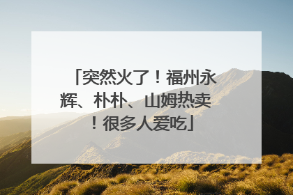 突然火了！福州永辉、朴朴、山姆热卖！很多人爱吃