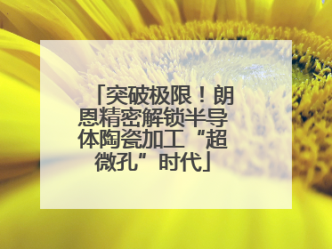 突破极限！朗恩精密解锁半导体陶瓷加工“超微孔”时代