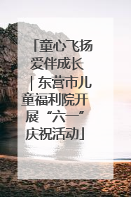 童心飞扬 爱伴成长｜东营市儿童福利院开展“六一”庆祝活动