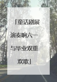 童话剧展演奏响六一与毕业双重欢歌
