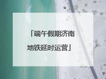 端午假期济南地铁延时运营