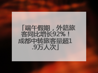 端午假期，外籍旅客同比增长92%！成都中转旅客量超1.9万人次