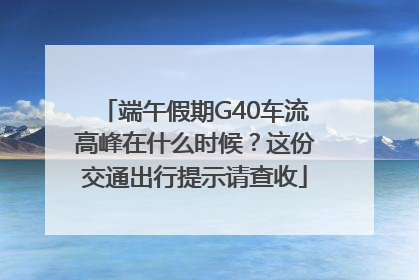 端午假期G40车流高峰在什么时候？这份交通出行提示请查收
