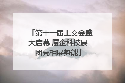 第十一届上交会盛大启幕 厦企科技展团亮相展势能