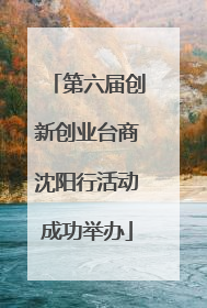 第六届创新创业台商沈阳行活动成功举办