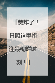 美炸了！日照这里将迎最绚烂时刻！