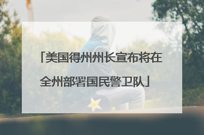 美国得州州长宣布将在全州部署国民警卫队