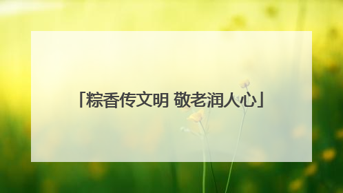 粽香传文明 敬老润人心