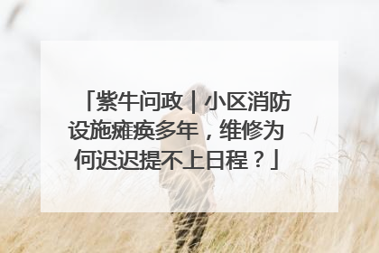 紫牛问政｜小区消防设施瘫痪多年，维修为何迟迟提不上日程？
