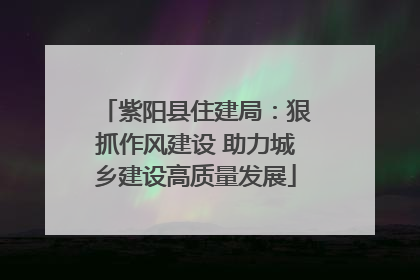 紫阳县住建局：狠抓作风建设 助力城乡建设高质量发展