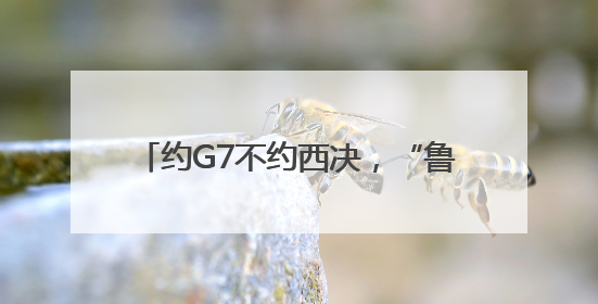 约G7不约西决，“鲁”提辖倒拔垂杨柳！