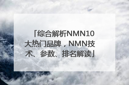 综合解析NMN10大热门品牌，NMN技术、参数、排名解读