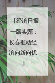 经济日报一版头题：长春推动经济向新向优