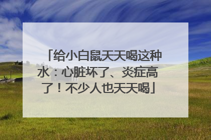 给小白鼠天天喝这种水：心脏坏了、炎症高了！不少人也天天喝