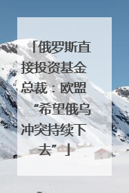 俄罗斯直接投资基金总裁：欧盟“希望俄乌冲突持续下去”