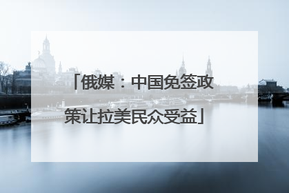 俄媒：中国免签政策让拉美民众受益