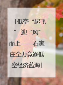 低空“起飞” 迎“风”而上——石家庄全力竞逐低空经济蓝海