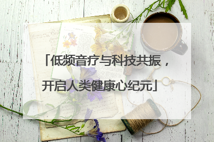 低频音疗与科技共振，开启人类健康心纪元