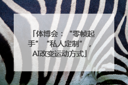 体博会：“零帧起手”“私人定制”，AI改变运动方式