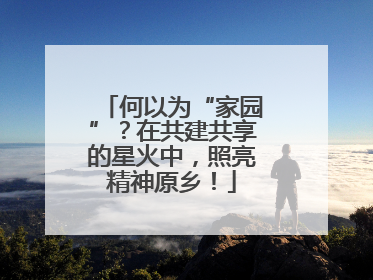 何以为“家园”？在共建共享的星火中，照亮精神原乡！