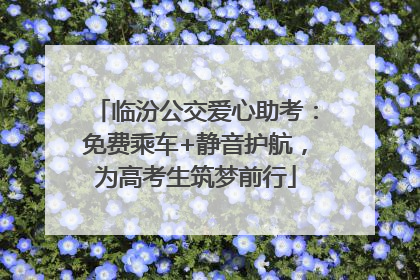 临汾公交爱心助考：免费乘车+静音护航，为高考生筑梦前行