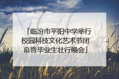 临汾市平阳中学举行校园科技文化艺术节闭幕暨毕业生壮行晚会