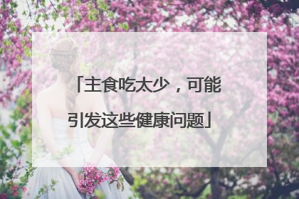 主食吃太少，可能引发这些健康问题