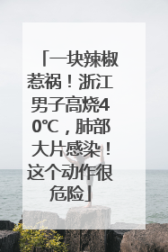 一块辣椒惹祸！浙江男子高烧40℃，肺部大片感染！这个动作很危险