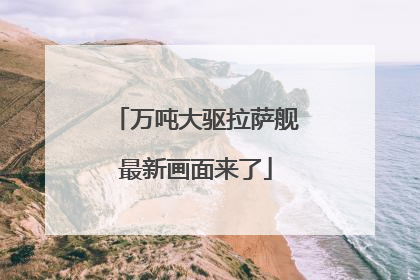 万吨大驱拉萨舰最新画面来了