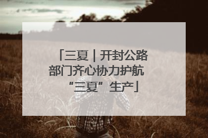三夏｜开封公路部门齐心协力护航“三夏”生产