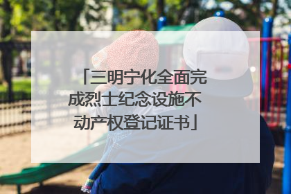 三明宁化全面完成烈士纪念设施不动产权登记证书