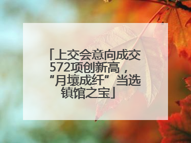 上交会意向成交572项创新高，“月壤成纤”当选镇馆之宝