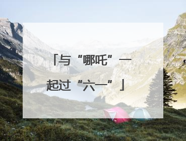 与“哪吒”一起过“六一”