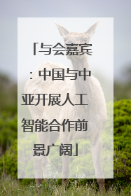 与会嘉宾：中国与中亚开展人工智能合作前景广阔