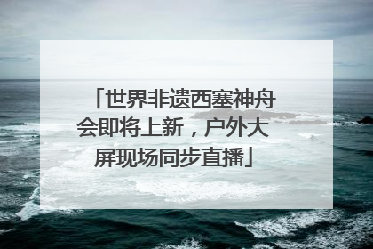 世界非遗西塞神舟会即将上新，户外大屏现场同步直播