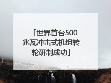 世界首台500兆瓦冲击式机组转轮研制成功