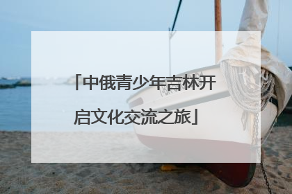 中俄青少年吉林开启文化交流之旅