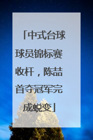 中式台球球员锦标赛收杆，陈喆首夺冠军完成蜕变
