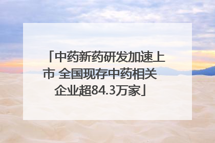 中药新药研发加速上市 全国现存中药相关企业超84.3万家